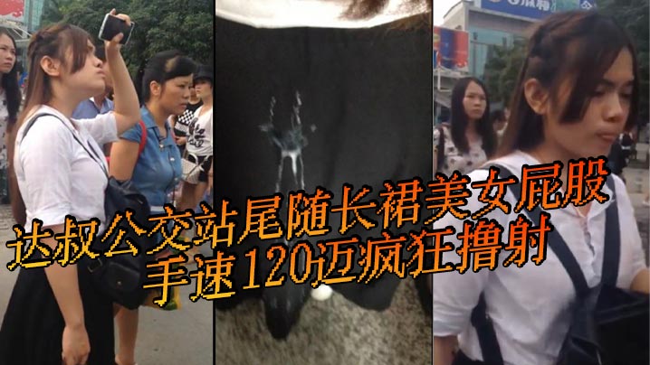 达叔公交站尾随长裙美女屁股手速120迈疯狂撸射鸡吧.都撸冒了烟长裙美女怎么也不会想到自己等个公交车也会被射一裙屁股